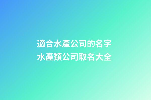 適合水產公司的名字 水產類公司取名大全